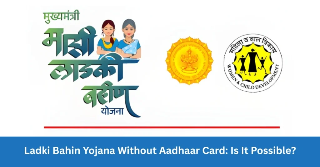 Ladki Bahin Yojana Without Aadhaar Card: Is It Possible?